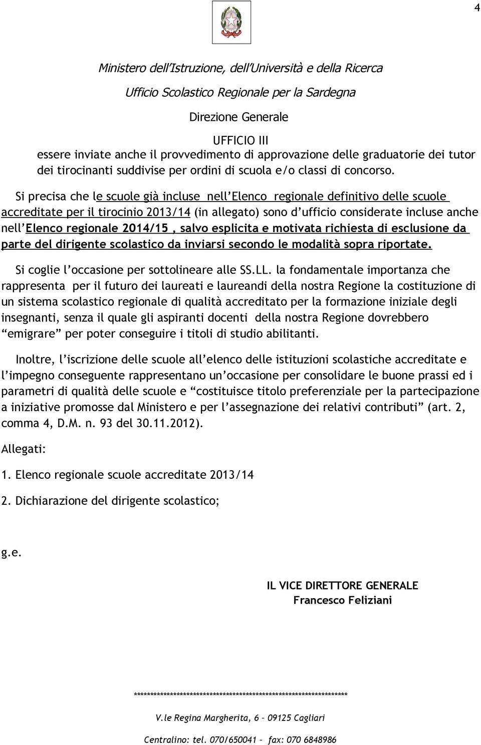 2014/15, salvo esplicita e motivata richiesta di esclusione da parte del dirigente scolastico da inviarsi secondo le modalità sopra riportate. Si coglie l occasione per sottolineare alle SS.LL.