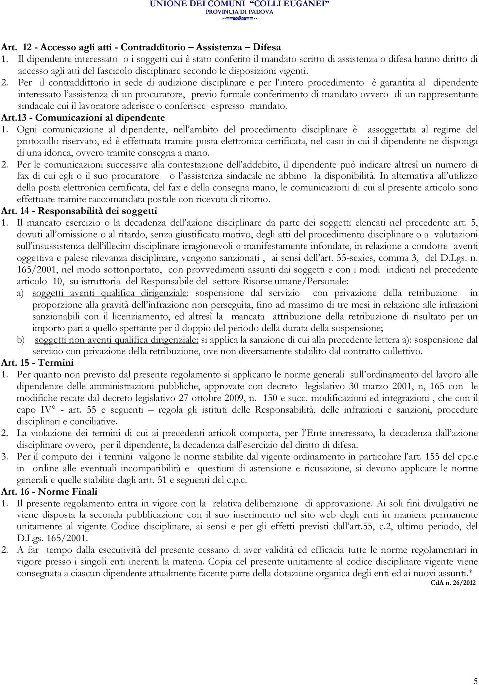 Per il contraddittorio in sede di audizione disciplinare e per l intero procedimento è garantita al dipendente interessato l assistenza di un procuratore, previo formale conferimento di mandato