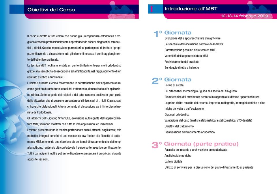 Questa impostazione permetterà ai partecipanti di trattare i propri pazienti avendo a disposizione tutti gli elementi necessari per il raggiungimento dell obiettivo prefissato.