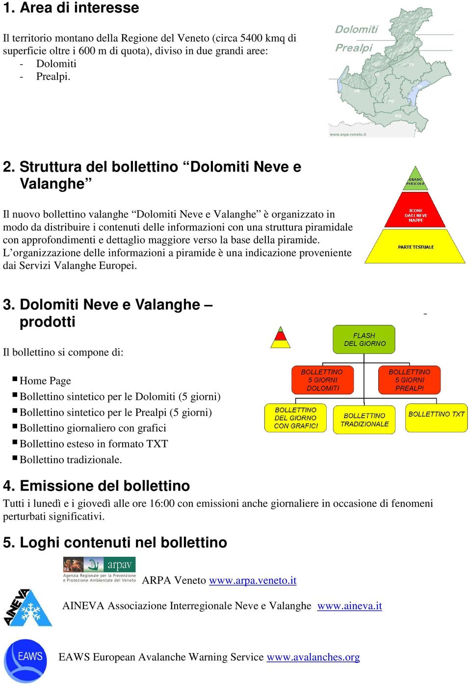 piramidale con approfondimenti e dettaglio maggiore verso la base della piramide. L organizzazione delle informazioni a piramide è una indicazione proveniente dai Servizi Valanghe Europei. 3.