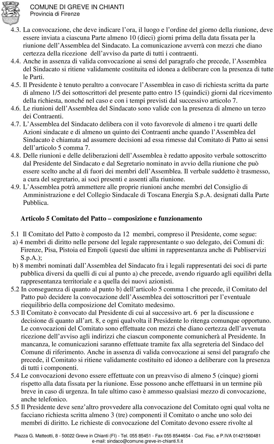 4. Anche in assenza di valida convocazione ai sensi del paragrafo che precede, l Assemblea del Sindacato si ritiene validamente costituita ed idonea a deliberare con la presenza di tutte le Parti. 4.