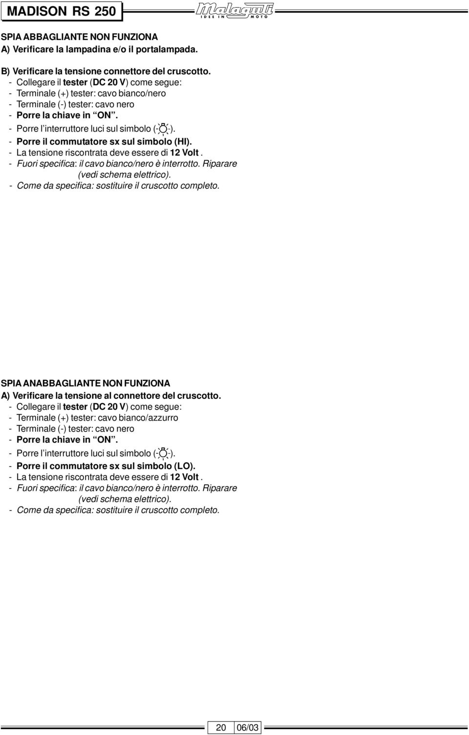 - Porre il commutatore sx sul simbolo (HI). - La tensione riscontrata deve essere di 12 Volt. - Fuori specifica: il cavo bianco/nero è interrotto. iparare (vedi schema elettrico).