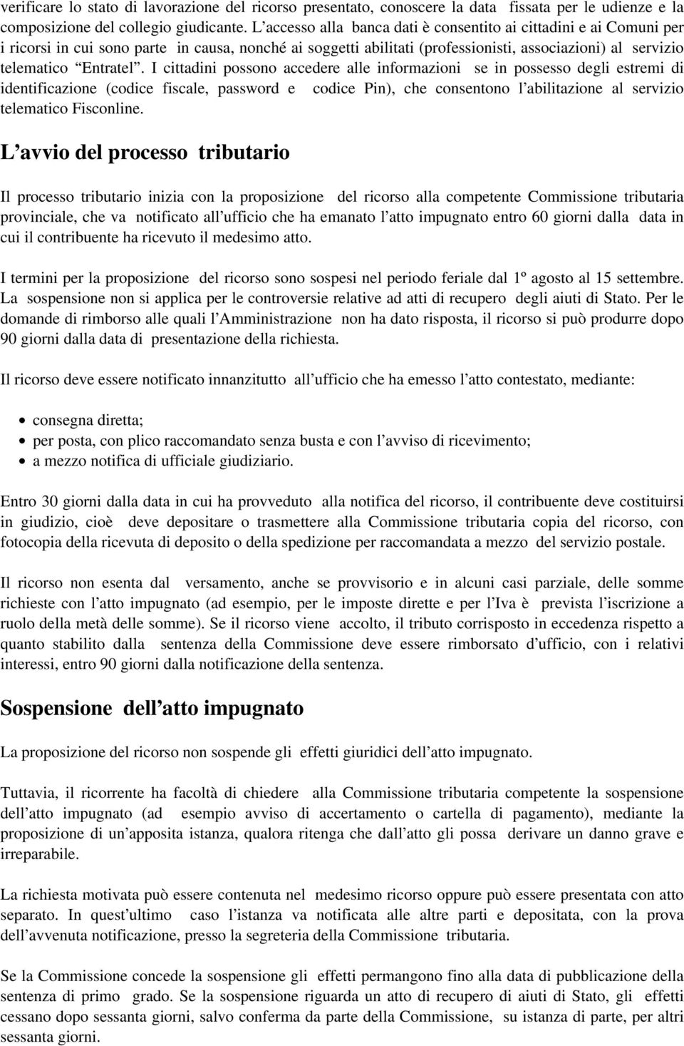 I cittadini possono accedere alle informazioni se in possesso degli estremi di identificazione (codice fiscale, password e codice Pin), che consentono l abilitazione al servizio telematico Fisconline.