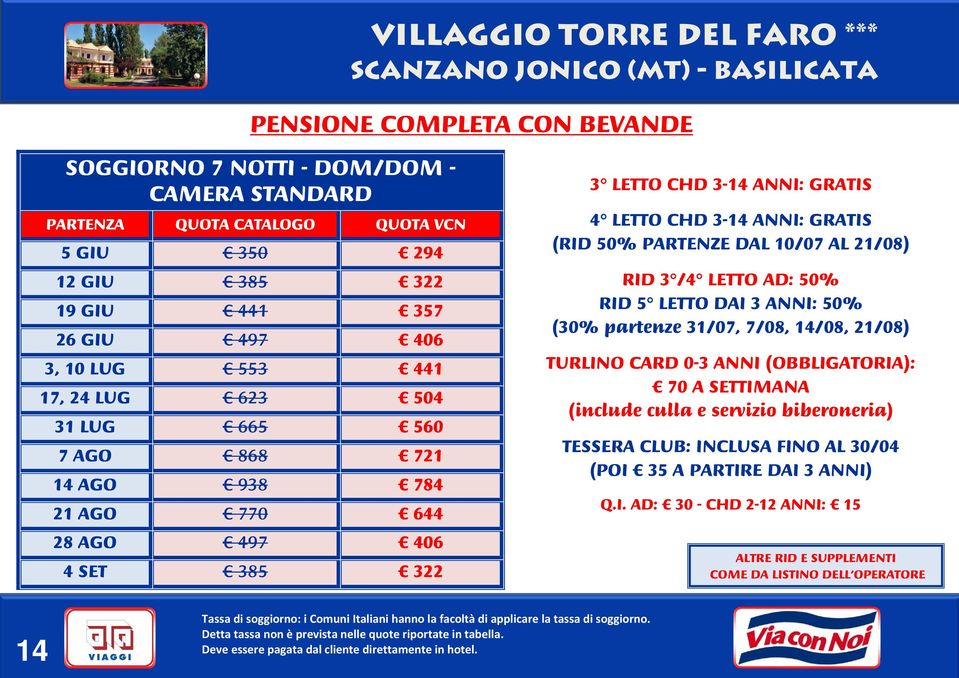 CHD 3-14 ANNI: GRATIS 4 LETTO CHD 3-14 ANNI: GRATIS (RID 50% PARTENZE DAL 10/07 AL 21/08) RID 3 /4 LETTO AD: 50% RID 5 LETTO DAI 3 ANNI: 50% (30% partenze 31/07, 7/08,