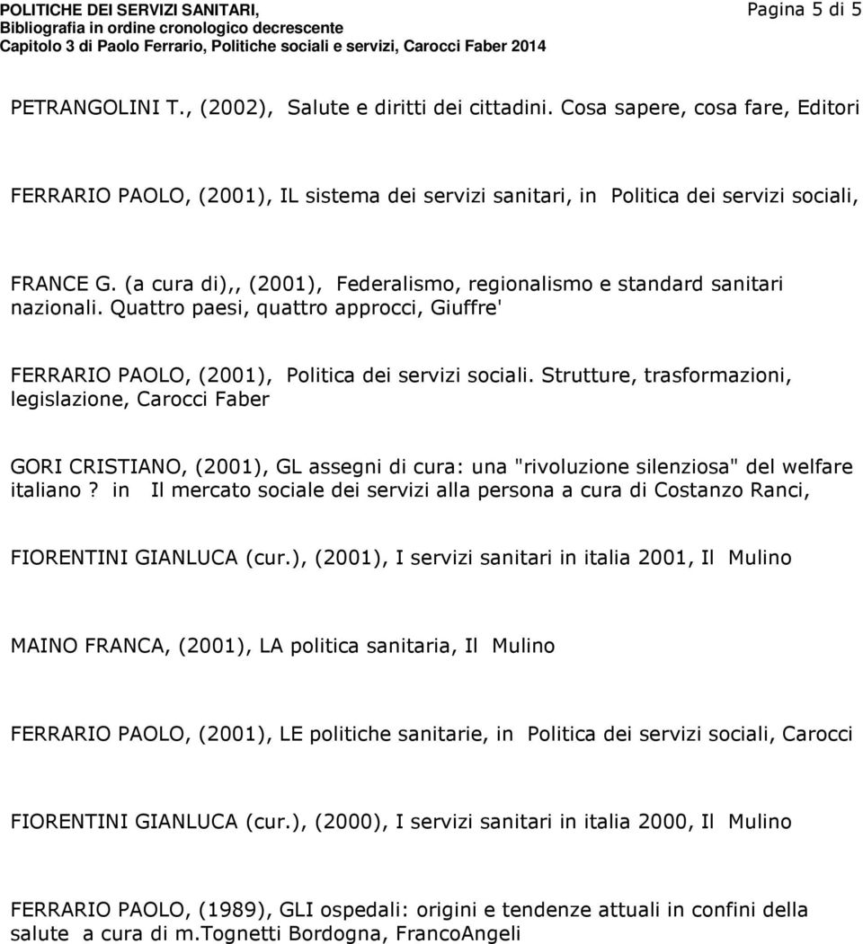 (a cura di),, (2001), Federalismo, regionalismo e standard sanitari nazionali. Quattro paesi, quattro approcci, Giuffre' FERRARIO PAOLO, (2001), Politica dei servizi sociali.