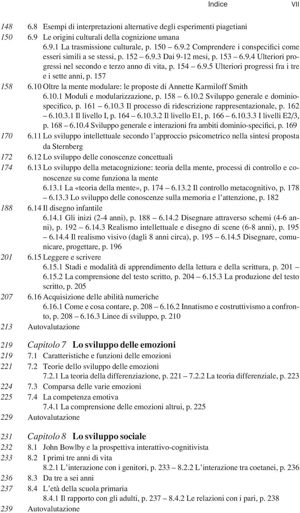 10 Oltre la mente modulare: le proposte di Annette Karmiloff Smith 6.10.1 Moduli e modularizzazione, p. 158 6.10.2 Sviluppo generale e dominiospecifico, p. 161 6.10.3 Il processo di ridescrizione rappresentazionale, p.