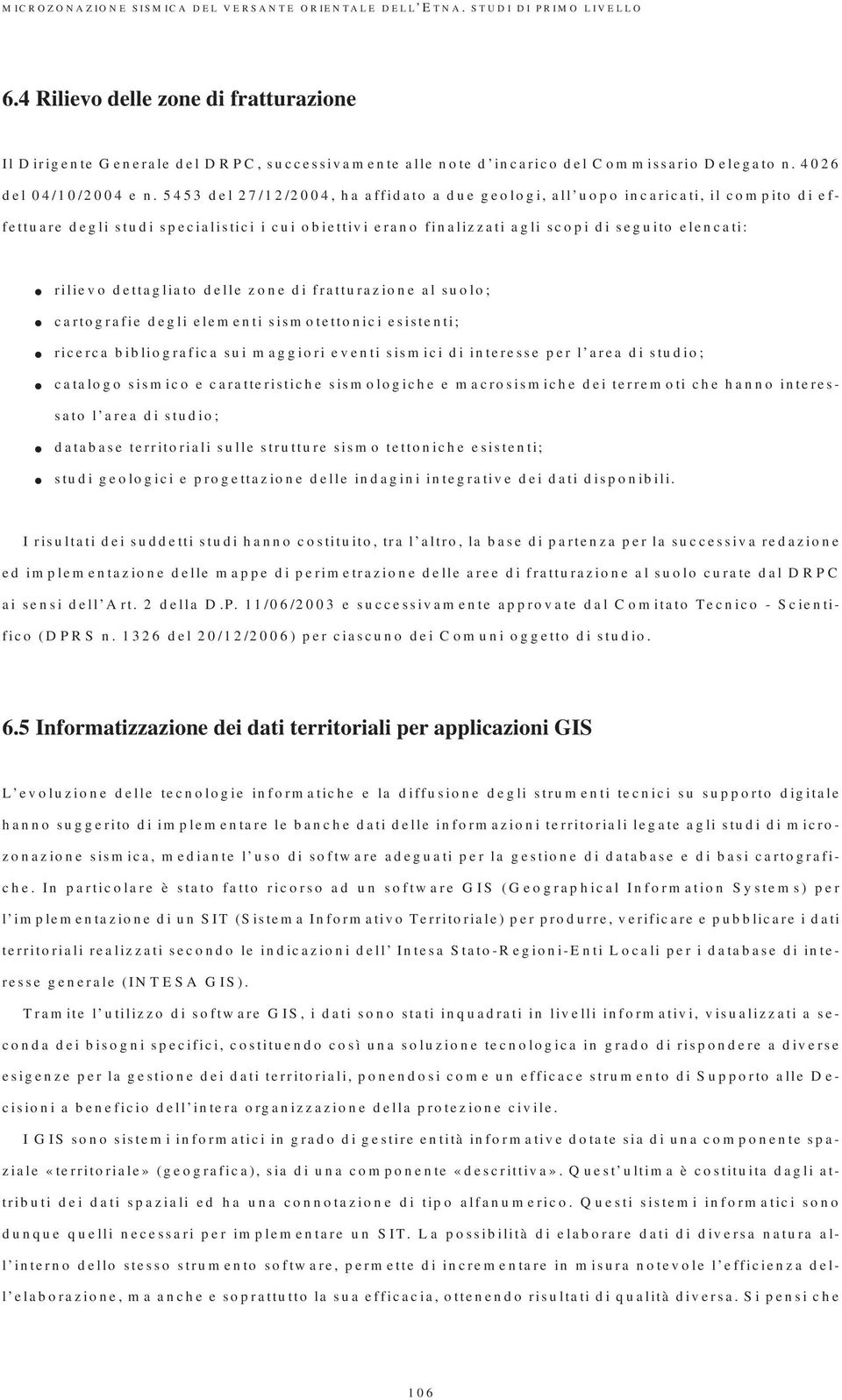 5453 del 27/12/2004, ha affidato a due geologi, all uopo incaricati, il compito di effettuare degli studi specialistici i cui obiettivi erano finalizzati agli scopi di seguito elencati: rilievo