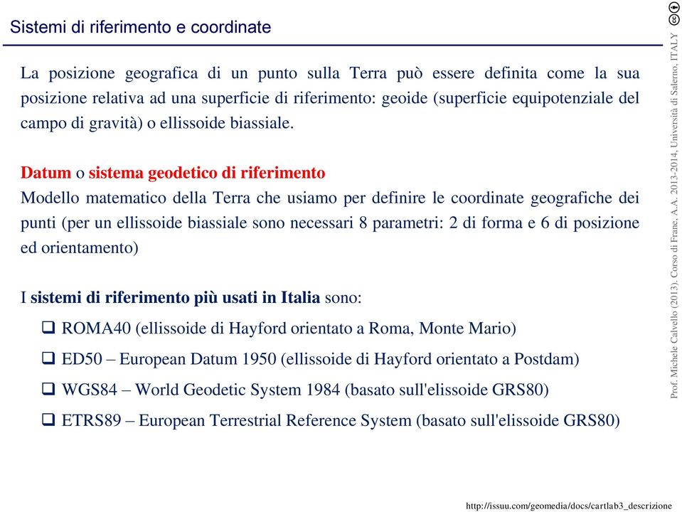 Datum o sistema geodetico di riferimento Modello matematico della Terra che usiamo per definire le coordinate geografiche dei punti (per un ellissoide biassiale sono necessari 8 parametri: 2 di forma