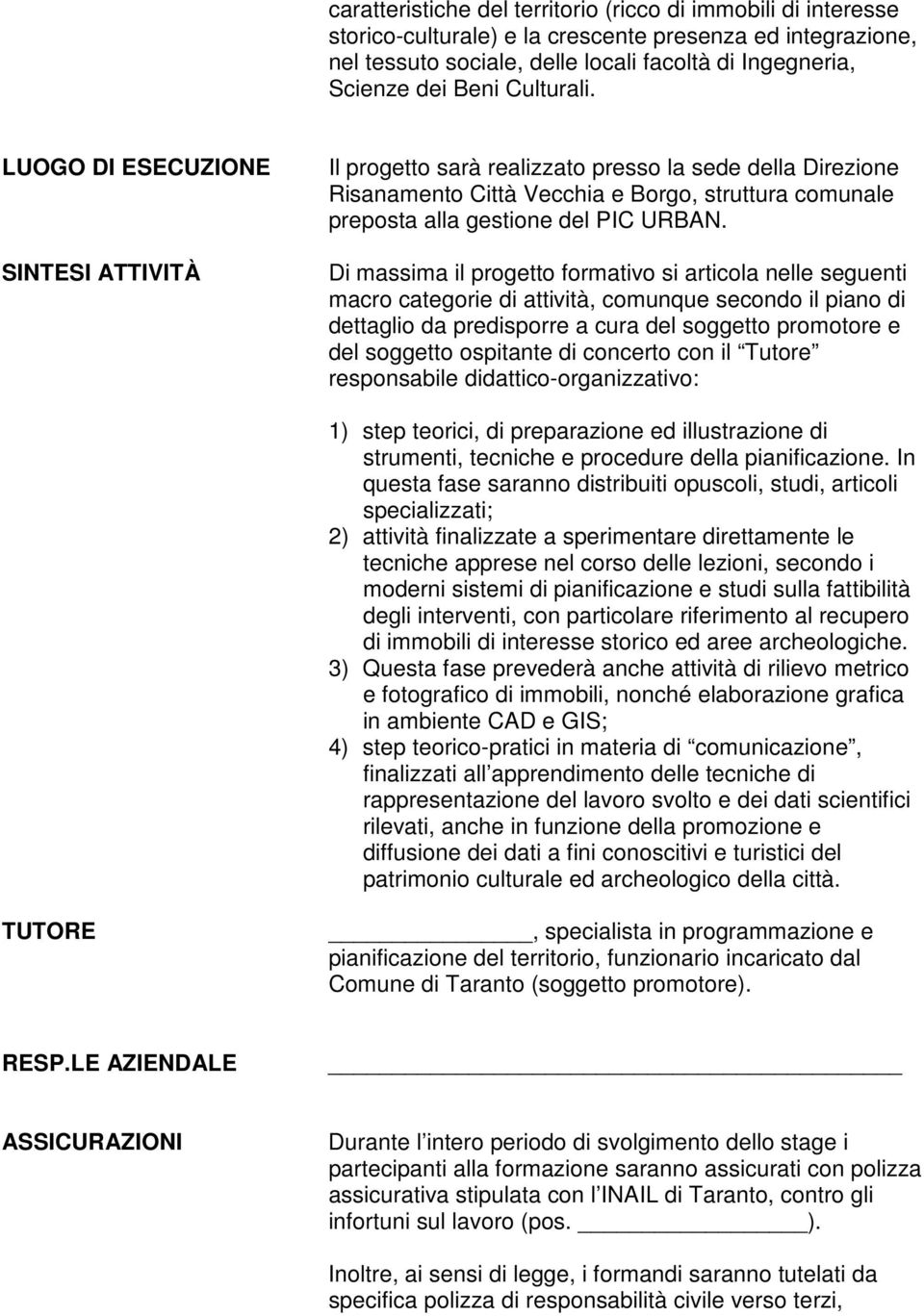 Di massima il progetto formativo si articola nelle seguenti macro categorie di attività, comunque secondo il piano di dettaglio da predisporre a cura del soggetto promotore e del soggetto ospitante