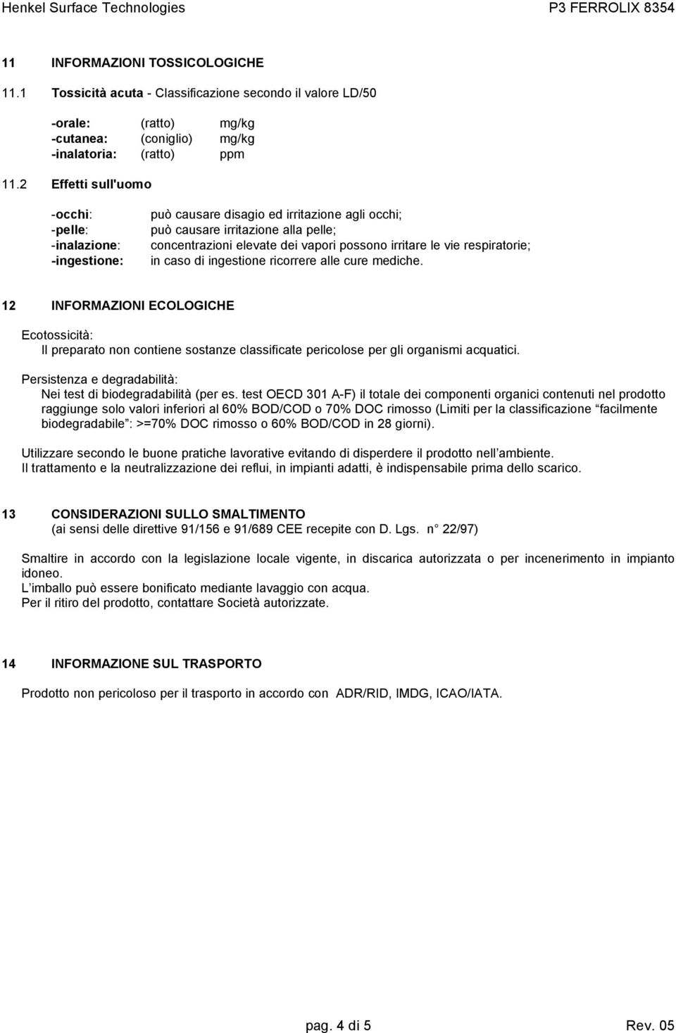 2 Effetti sull'uomo -occhi: -pelle: -inalazione: -ingestione: può causare disagio ed irritazione agli occhi; può causare irritazione alla pelle; concentrazioni elevate dei vapori possono irritare le