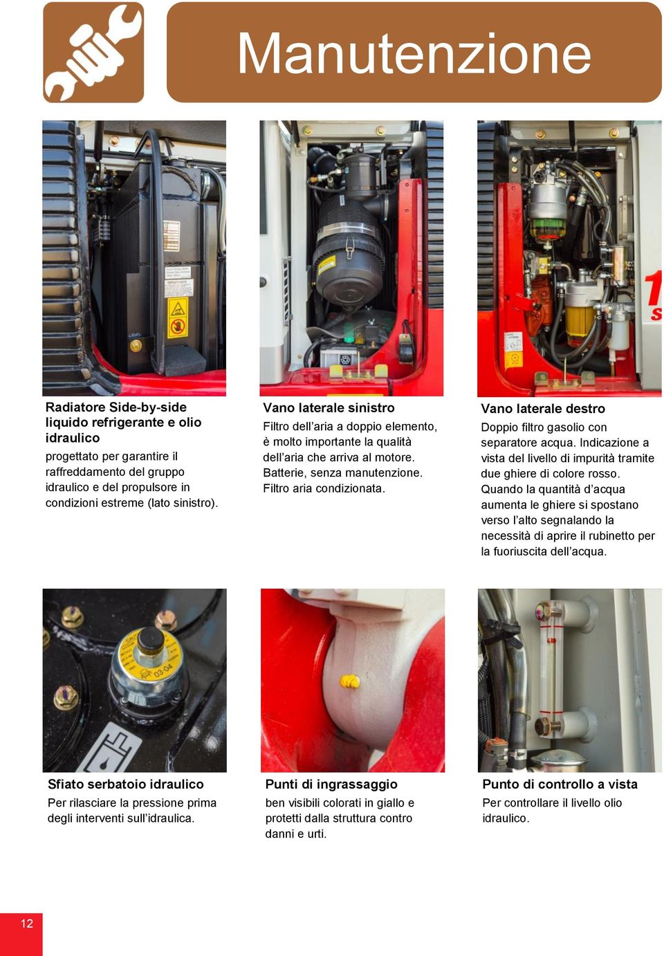 Vano laterale destro Doppio filtro gasolio con separatore acqua. Indicazione a vista del livello di impurità tramite due ghiere di colore rosso.