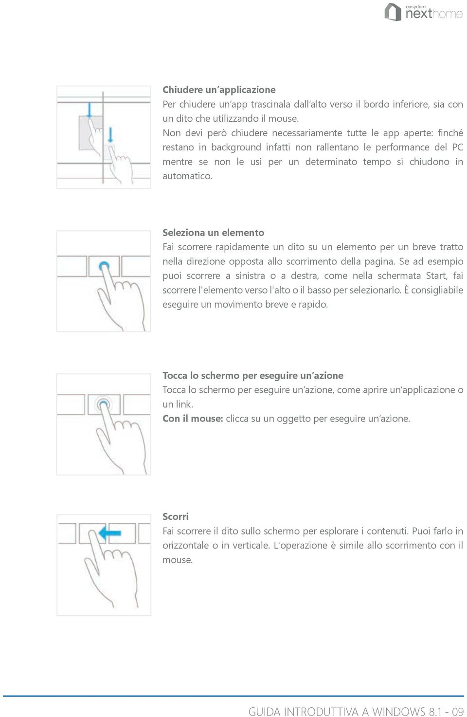 automatico. Seleziona un elemento Fai scorrere rapidamente un dito su un elemento per un breve tratto nella direzione opposta allo scorrimento della pagina.