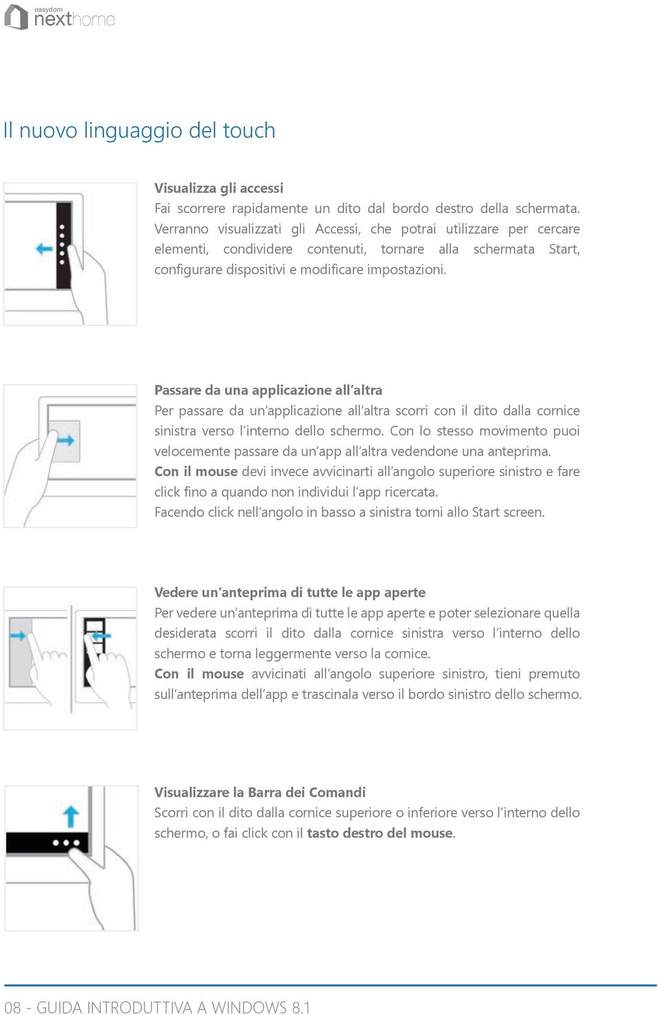 Passare da una applicazione all altra Per passare da un applicazione all altra scorri con il dito dalla cornice sinistra verso l interno dello schermo.