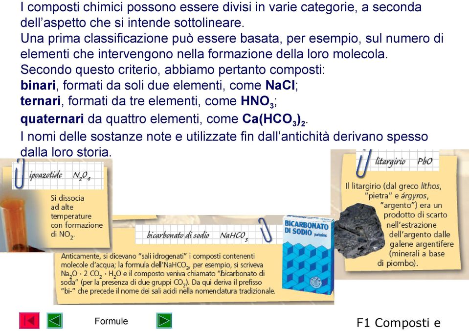 Secondo questo criterio, abbiamo pertanto composti: binari, formati da soli due elementi, come NaCl; ternari, formati da tre elementi,