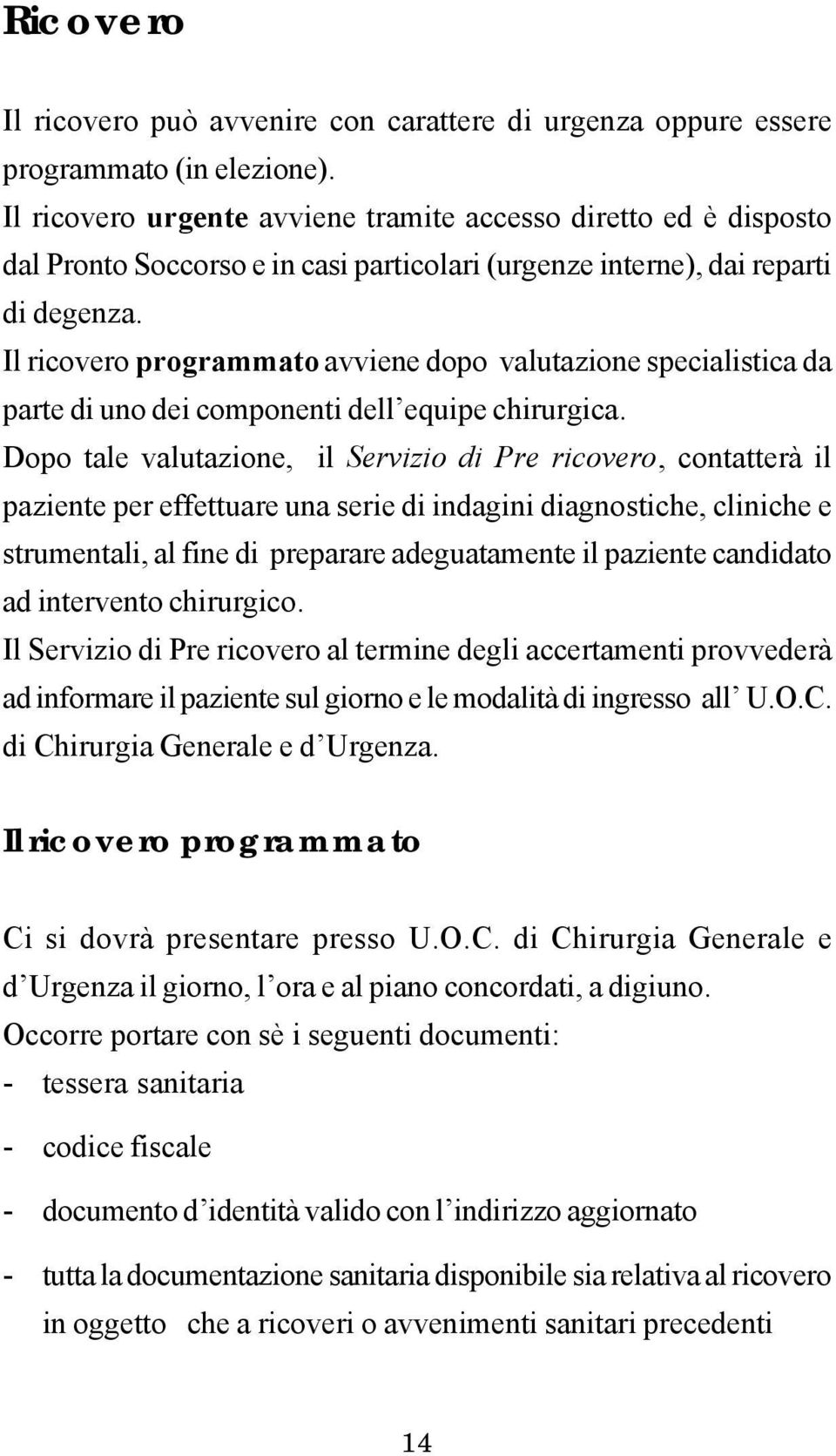 Il ricovero programmato avviene dopo valutazione specialistica da parte di uno dei componenti dell equipe chirurgica.