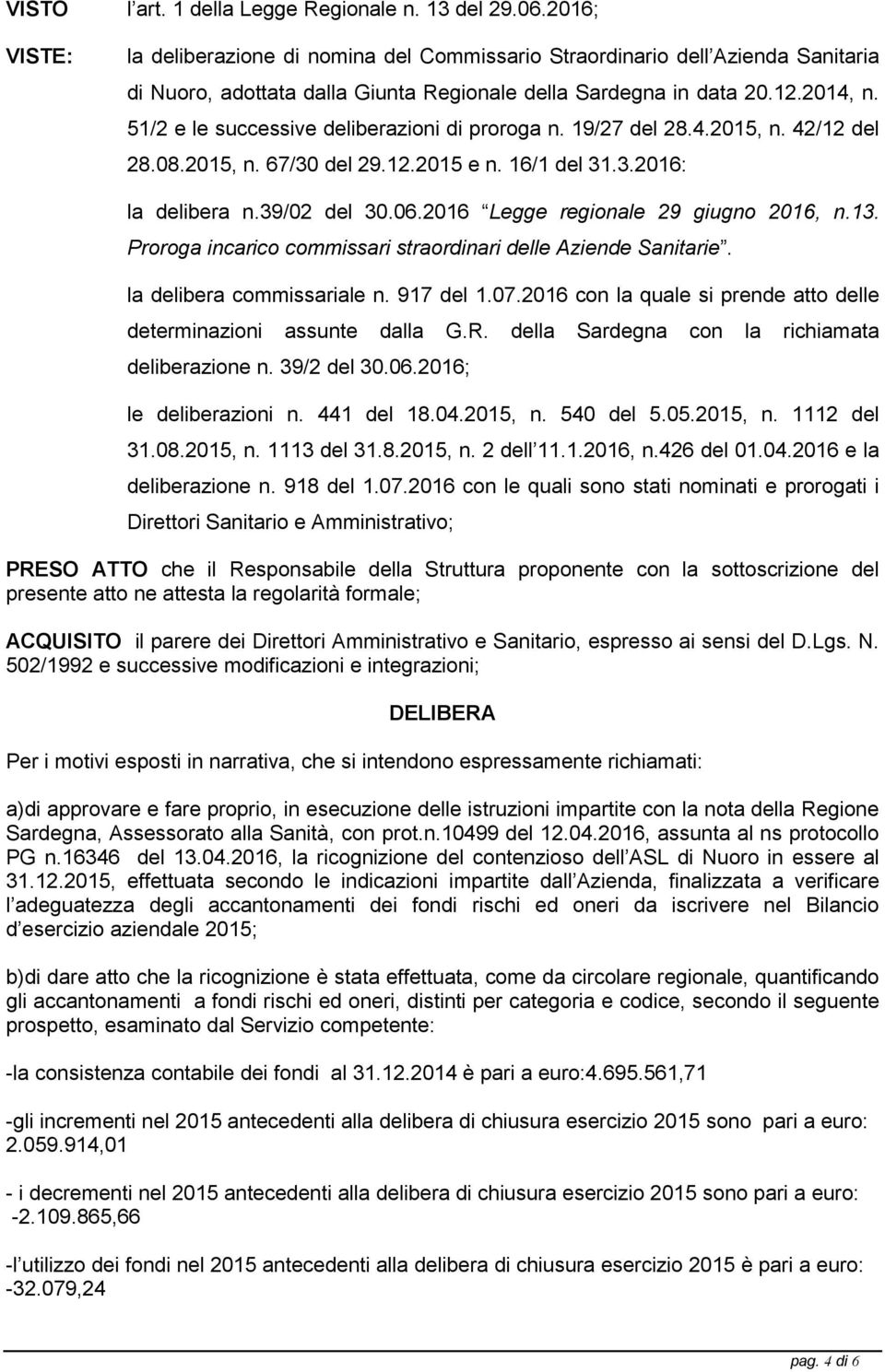 51/2 e le successive deliberazioni di proroga n. 19/27 del 28.4.2015, n. 42/12 del 28.08.2015, n. 67/30 del 29.12.2015 e n. 16/1 del 31.3.2016: la delibera n.39/02 del 30.06.