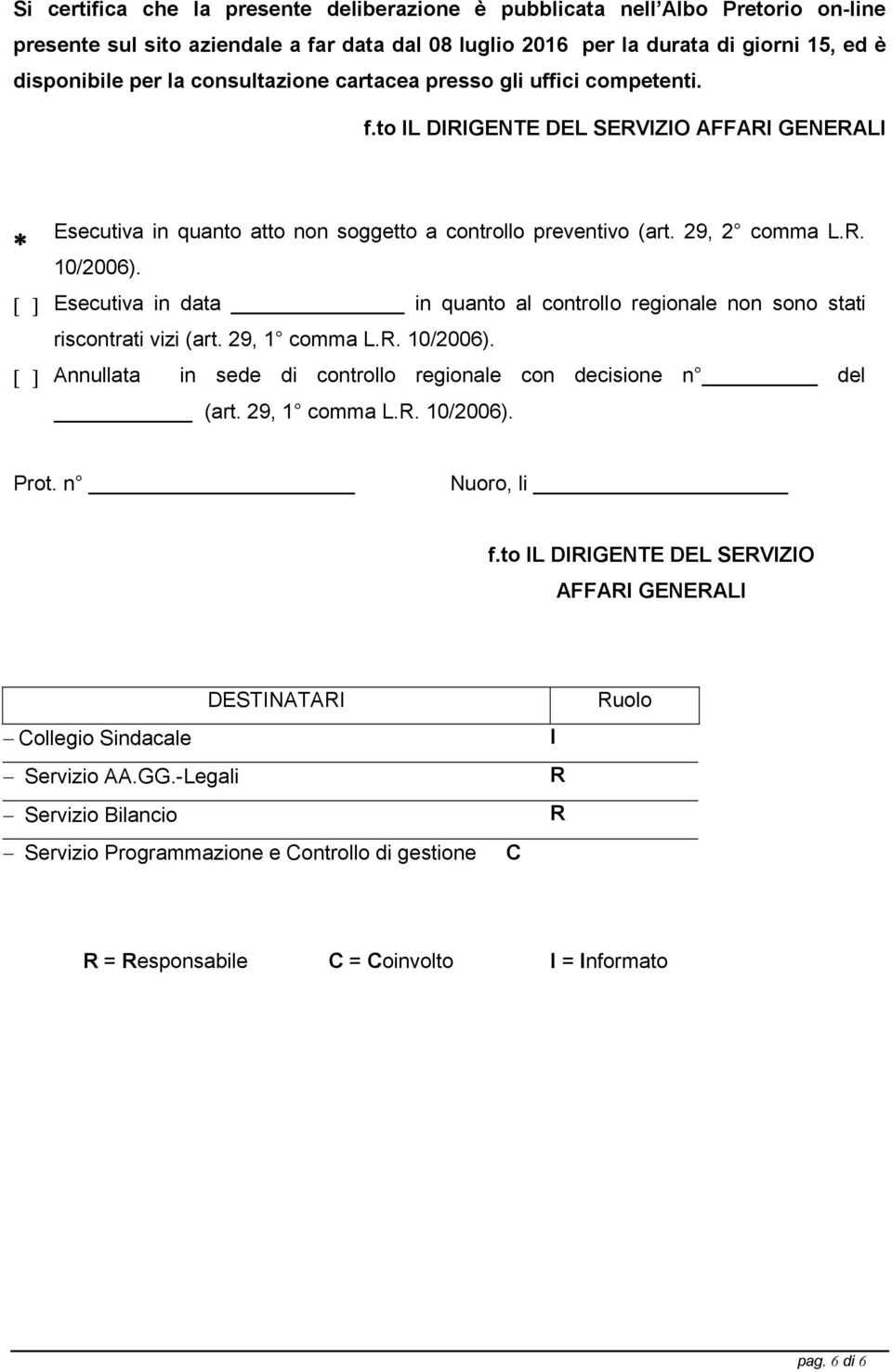 Esecutiva in data in quanto al controllo regionale non sono stati riscontrati vizi (art. 29, 1 comma L.R. 10/2006). Annullata in sede di controllo regionale con decisione n del (art. 29, 1 comma L.R. 10/2006). Prot.