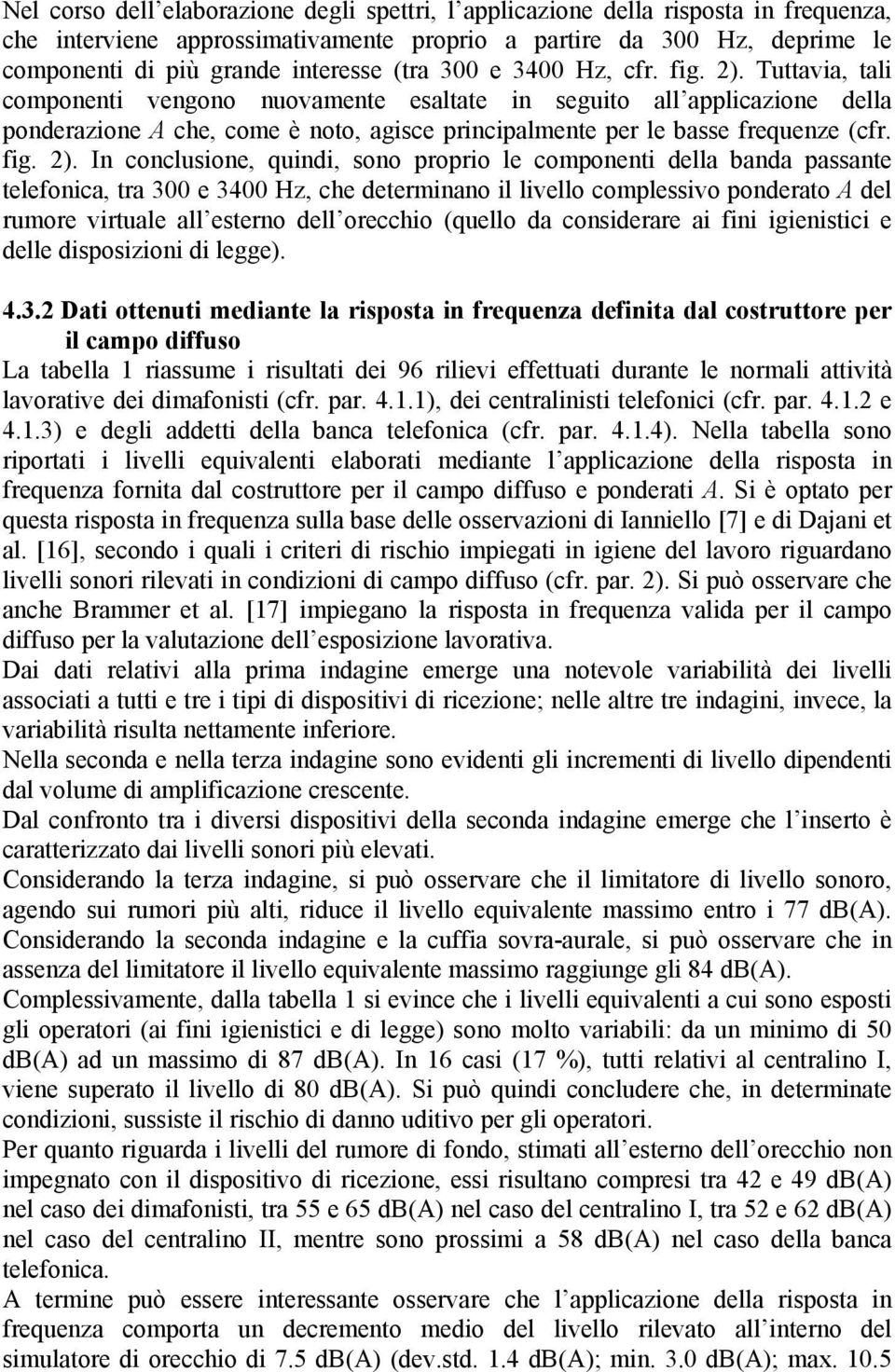 Tuttavia, tali componenti vengono nuovamente esaltate in seguito all applicazione della ponderazione A che, come è noto, agisce principalmente per le basse frequenze (cfr. fig. 2).