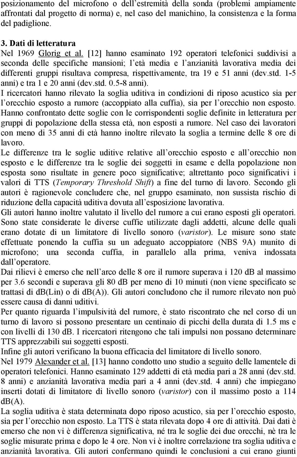 [12] hanno esaminato 192 operatori telefonici suddivisi a seconda delle specifiche mansioni; l età media e l anzianità lavorativa media dei differenti gruppi risultava compresa, rispettivamente, tra