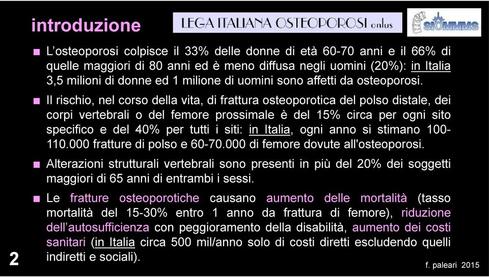 Il rischio, nel corso della vita, di frattura osteoporotica del polso distale, dei corpi vertebrali o del femore prossimale è del 15% circa per ogni sito specifico e del 40% per tutti i siti: in