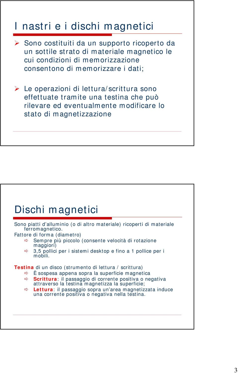 ricoperti di materiale ferromagnetico. Fattore di forma (diametro) Sempre più piccolo (consente velocità di rotazione maggiori) 3,5 pollici per i sistemi desktop e fino a 1 pollice per i mobili.