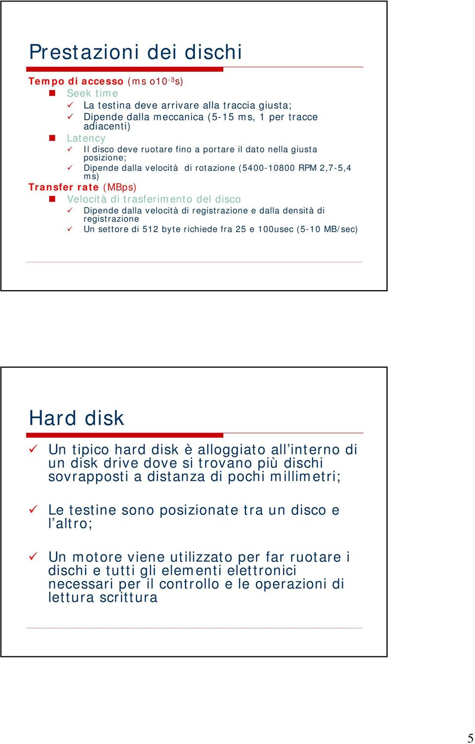 registrazione e dalla densità di registrazione Un settore di 512 byte richiede fra 25 e 100usec (5-10 MB/sec) Hard disk Un tipico hard disk è alloggiato all interno di un disk drive dove si trovano