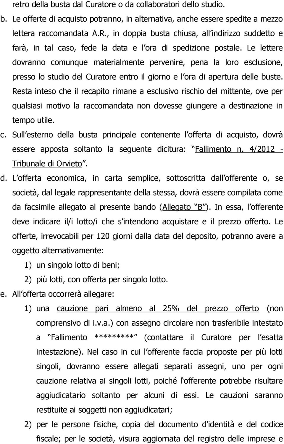 Le lettere dovranno comunque materialmente pervenire, pena la loro esclusione, presso lo studio del Curatore entro il giorno e l ora di apertura delle buste.