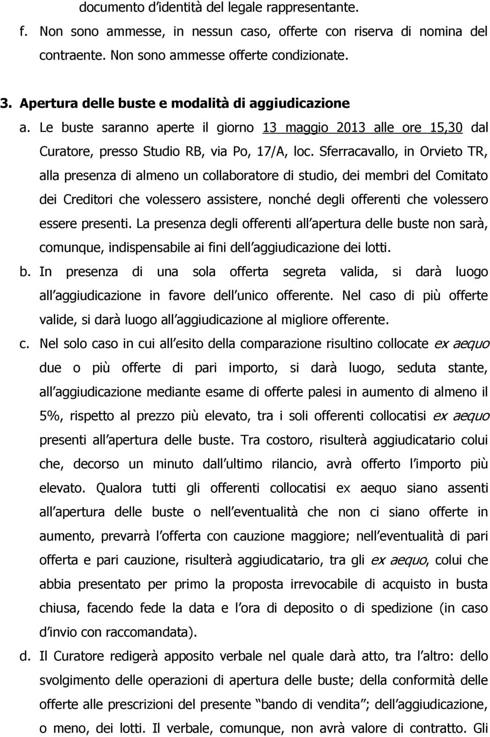 Sferracavallo, in Orvieto TR, alla presenza di almeno un collaboratore di studio, dei membri del Comitato dei Creditori che volessero assistere, nonché degli offerenti che volessero essere presenti.