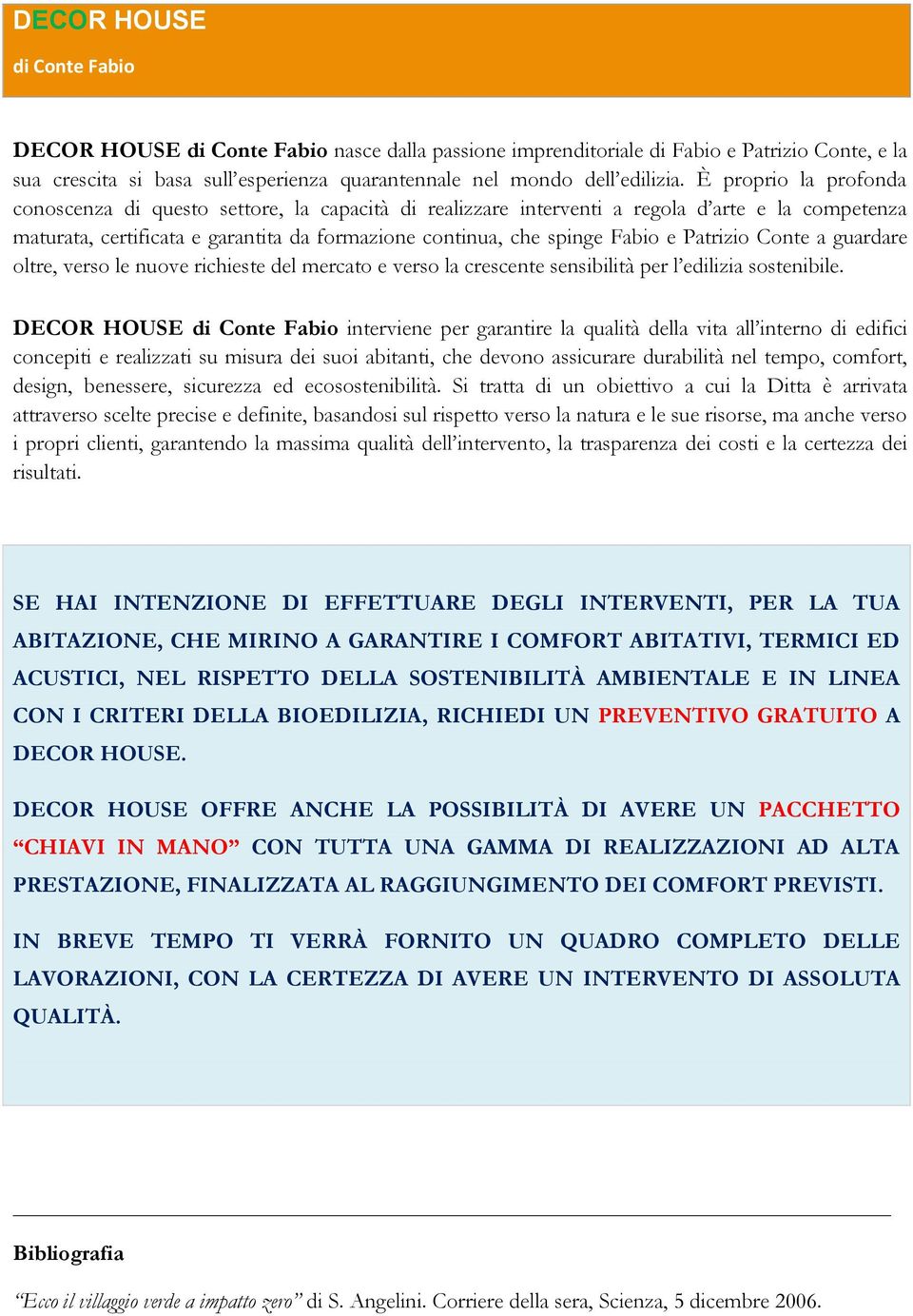 Patrizio Conte a guardare oltre, verso le nuove richieste del mercato e verso la crescente sensibilità per l edilizia sostenibile.