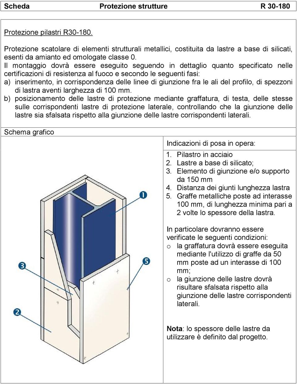 Il montaggio dovrà essere eseguito seguendo in dettaglio quanto specificato nelle certificazioni di resistenza al fuoco e secondo le seguenti fasi: a) inserimento, in corrispondenza delle linee di