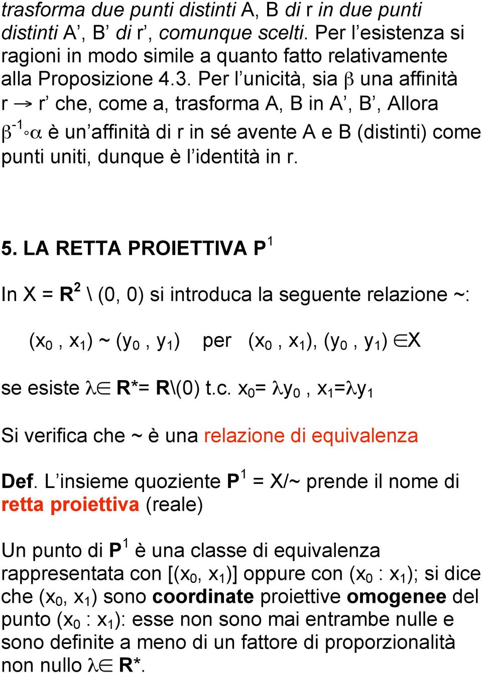 LA RETTA PROIETTIVA P 1 In X = R 2 \ (0, 0) si introduca la seguente relazione ~: (x 0, x 1 ) ~ (y 0, y 1 ) per (x 0, x 1 ), (y 0, y 1 ) X se esiste λ R*= R\(0) t.c. x 0 = λy 0, x 1 =λy 1 Si verifica che ~ è una relazione di equivalenza Def.