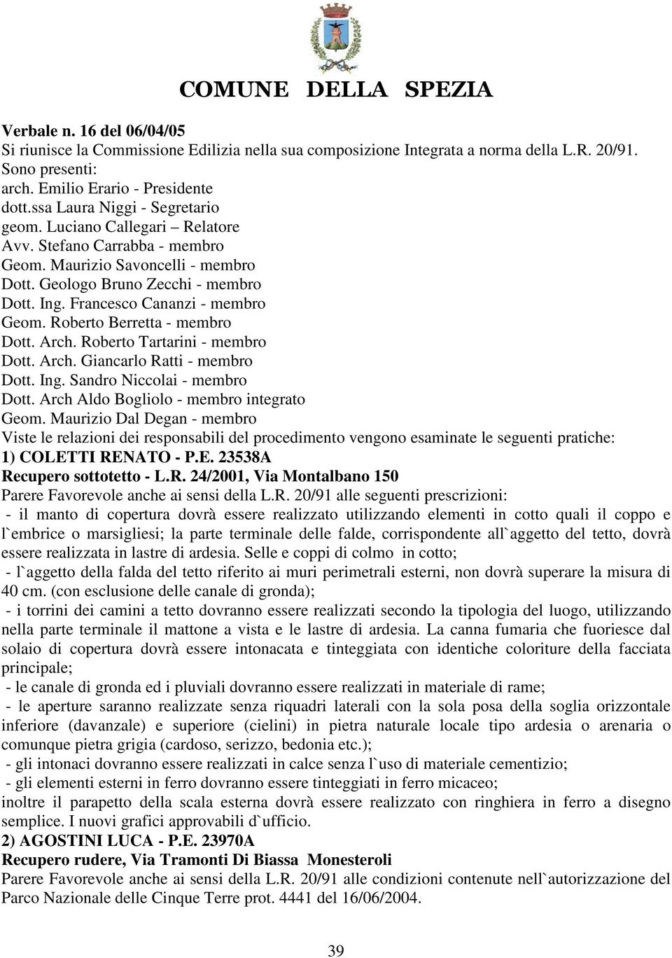 Francesco Cananzi - membro Geom. Roberto Berretta - membro Dott. Arch. Roberto Tartarini - membro Dott. Arch. Giancarlo Ratti - membro Dott. Ing. Sandro Niccolai - membro Dott.