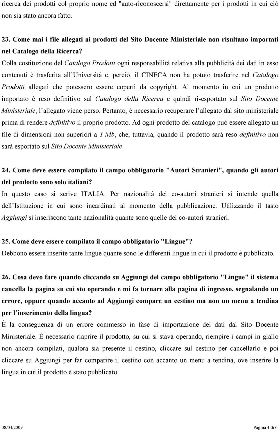 Colla costituzione del Catalogo Prodotti ogni responsabilità relativa alla pubblicità dei dati in esso contenuti è trasferita all Università e, perciò, il CINECA non ha potuto trasferire nel Catalogo