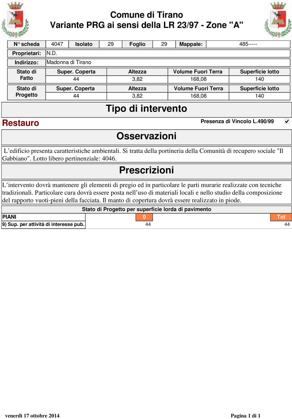 L intervento dovrà mantenere gli elementi di pregio ed in particolare le parti murarie realizzate con tecniche tradizionali.