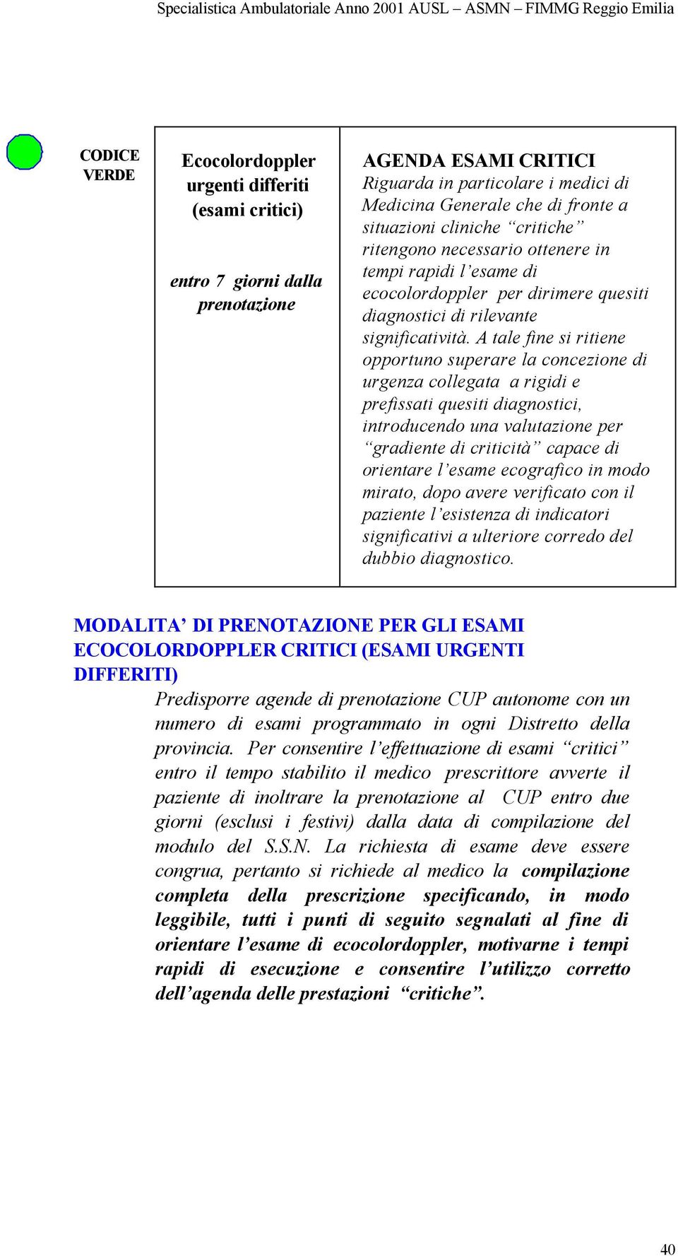 A tale fine si ritiene opportuno superare la concezione di urgenza collegata a rigidi e prefissati quesiti diagnostici, introducendo una valutazione per gradiente di criticità capace di orientare l