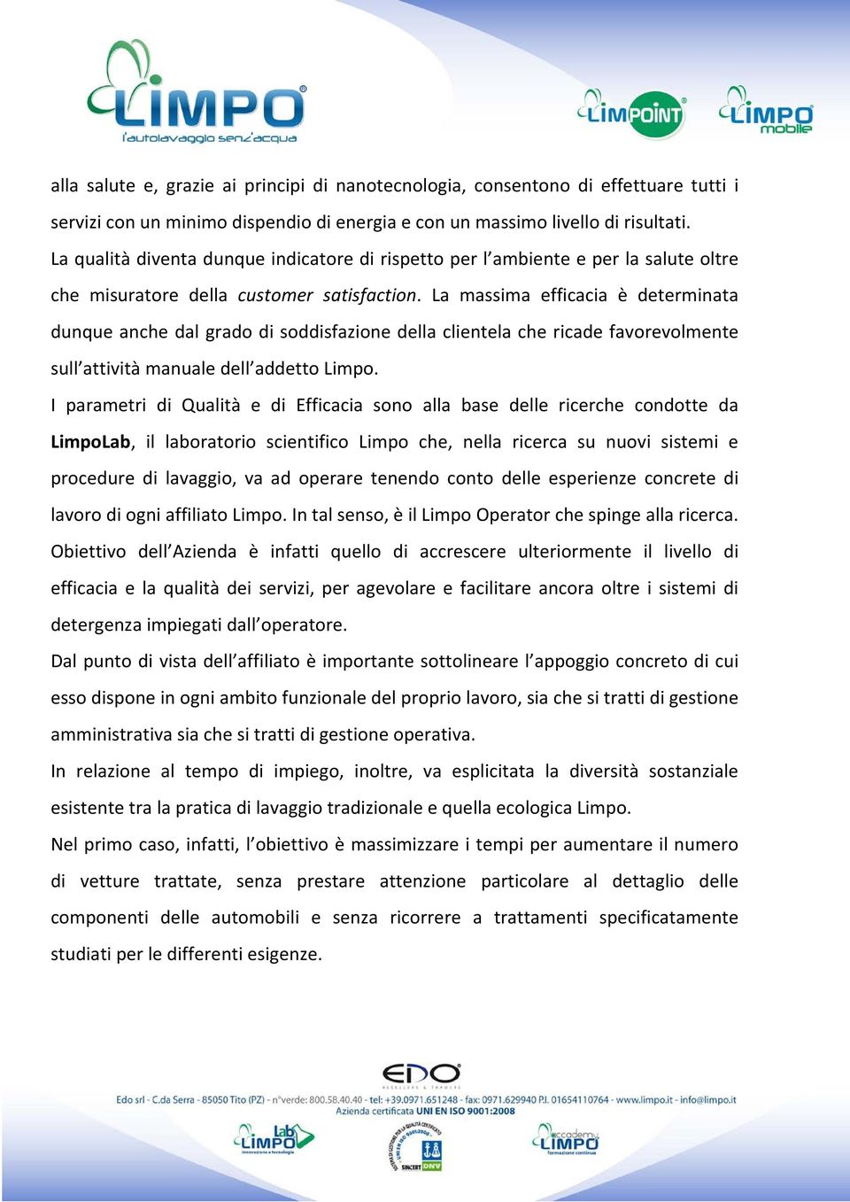 La massima efficacia è determinata dunque anche dal grado di soddisfazione della clientela che ricade favorevolmente sull attività manuale dell addetto Limpo.