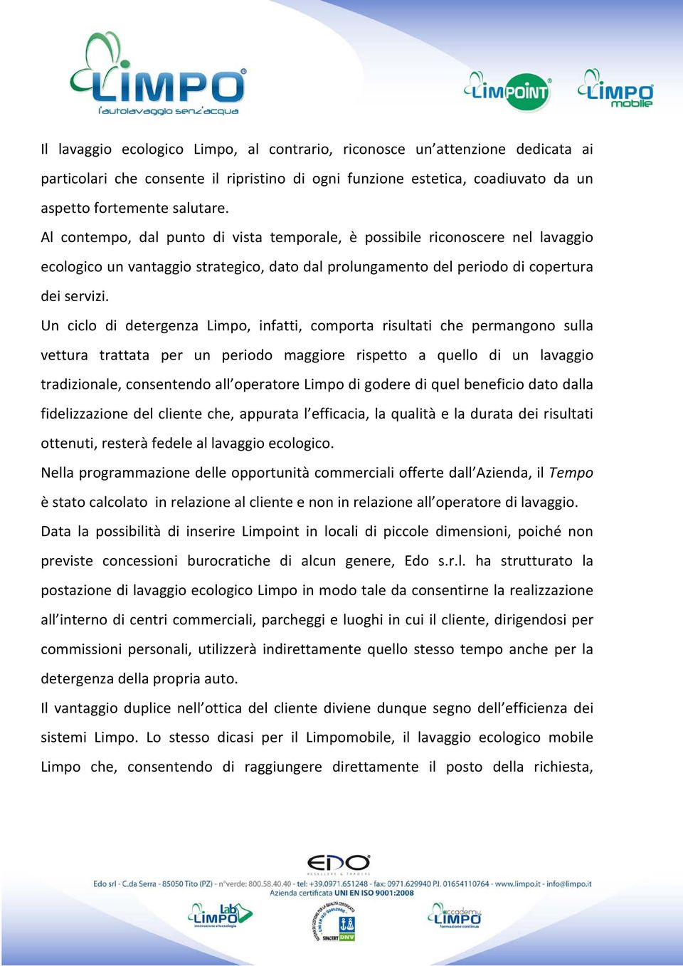 Un ciclo di detergenza Limpo, infatti, comporta risultati che permangono sulla vettura trattata per un periodo maggiore rispetto a quello di un lavaggio tradizionale, consentendo all operatore Limpo