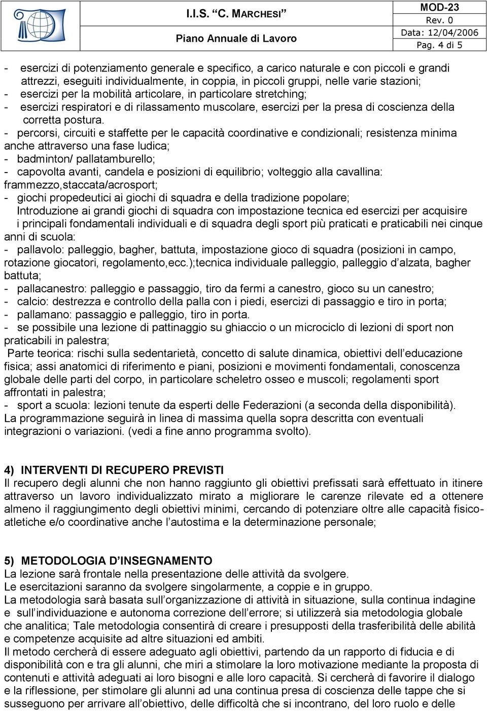 - percorsi, circuiti e staffette per le capacità coordinative e condizionali; resistenza minima anche attraverso una fase ludica; - badminton/ pallatamburello; - capovolta avanti, candela e posizioni