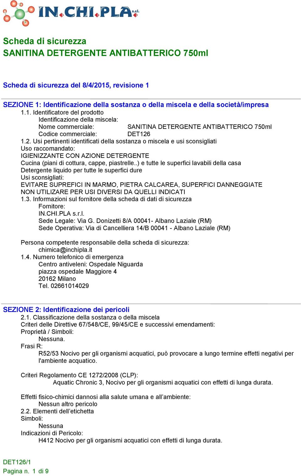 .) e tutte le superfici lavabili della casa Detergente liquido per tutte le superfici dure Usi sconsigliati: EVITARE SUPREFICI IN MARMO, PIETRA CALCAREA, SUPERFICI DANNEGGIATE NON UTILIZARE PER USI