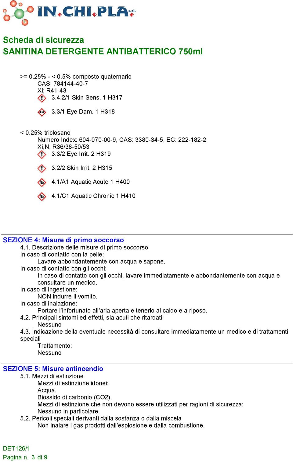 1/C1 Aquatic Chronic 1 H410 SEZIONE 4: Misure di primo soccorso 4.1. Descrizione delle misure di primo soccorso In caso di contatto con la pelle: Lavare abbondantemente con acqua e sapone.