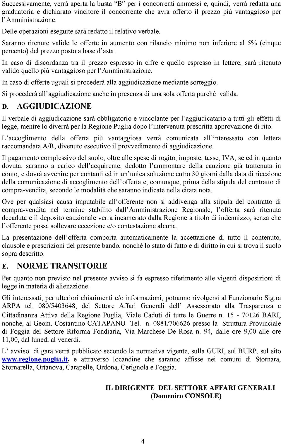 Saranno ritenute valide le offerte in aumento con rilancio minimo non inferiore al 5% (cinque percento) del prezzo posto a base d asta.