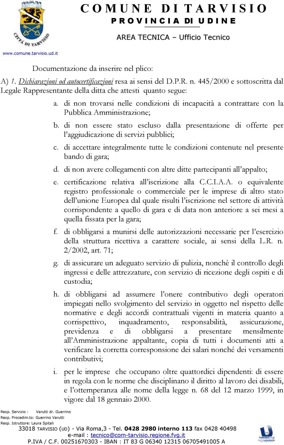 di accettare integralmente tutte le condizioni contenute nel presente bando di gara; d. di non avere collegamenti con altre ditte partecipanti all appalto; e.