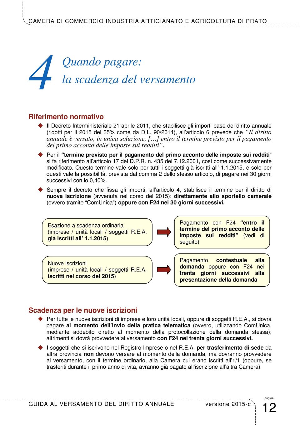 Per il termine previsto per il pagamento del primo acconto delle imposte sui redditi si fa riferimento all articolo 17 del D.P.R. n. 435 del 7.12.2001, così come successivamente modificato.