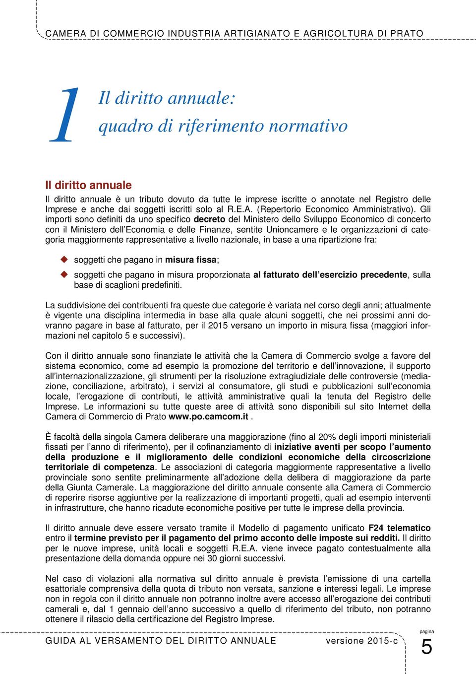 Gli importi sono definiti da uno specifico decreto del Ministero dello Sviluppo Economico di concerto con il Ministero dell Economia e delle Finanze, sentite Unioncamere e le organizzazioni di