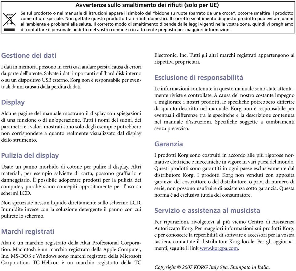 Il corretto modo di smaltimento dipende dalle leggi vigenti nella vostra zona, quindi vi preghiamo di contattare il personale addetto nel vostro comune o in altro ente preposto per maggiori