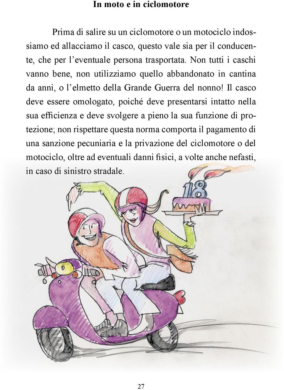 Il casco deve essere omologato, poiché deve presentarsi intatto nella sua efficienza e deve svolgere a pieno la sua funzione di protezione; non rispettare questa