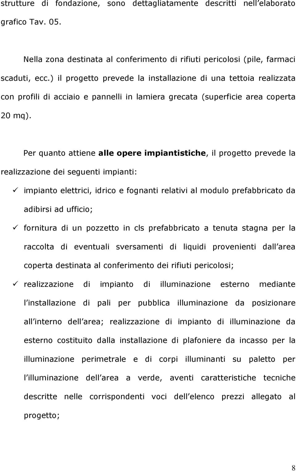 Per quanto attiene alle opere impiantistiche, il progetto prevede la realizzazione dei seguenti impianti: impianto elettrici, idrico e fognanti relativi al modulo prefabbricato da adibirsi ad