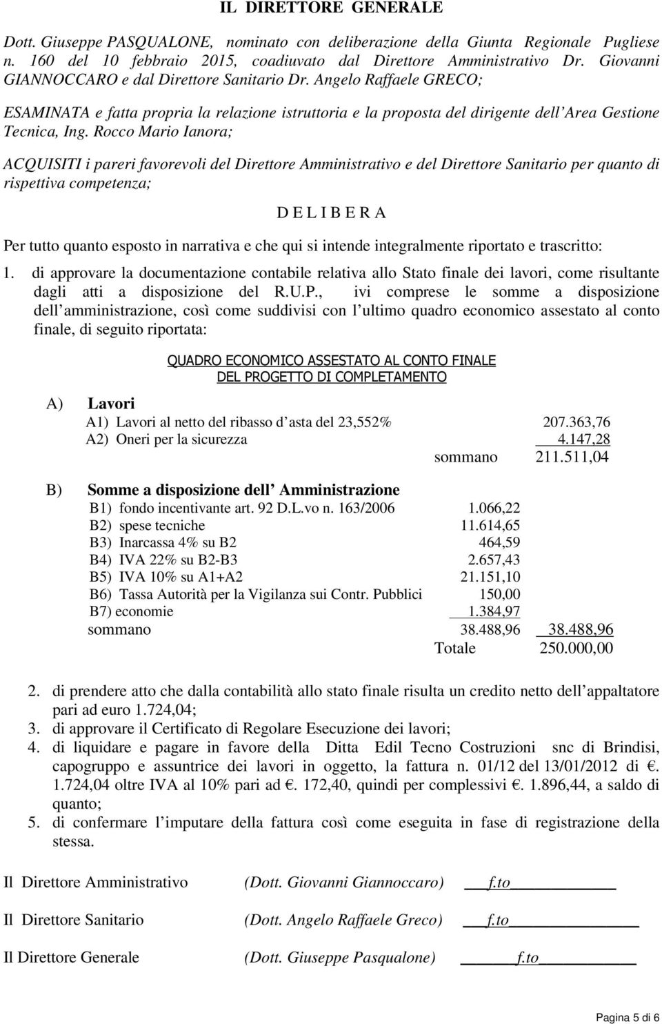 Rocco Mario Ianora; ACQUISITI i pareri favorevoli del Direttore Amministrativo e del Direttore Sanitario per quanto di rispettiva competenza; D E L I B E R A Per tutto quanto esposto in narrativa e