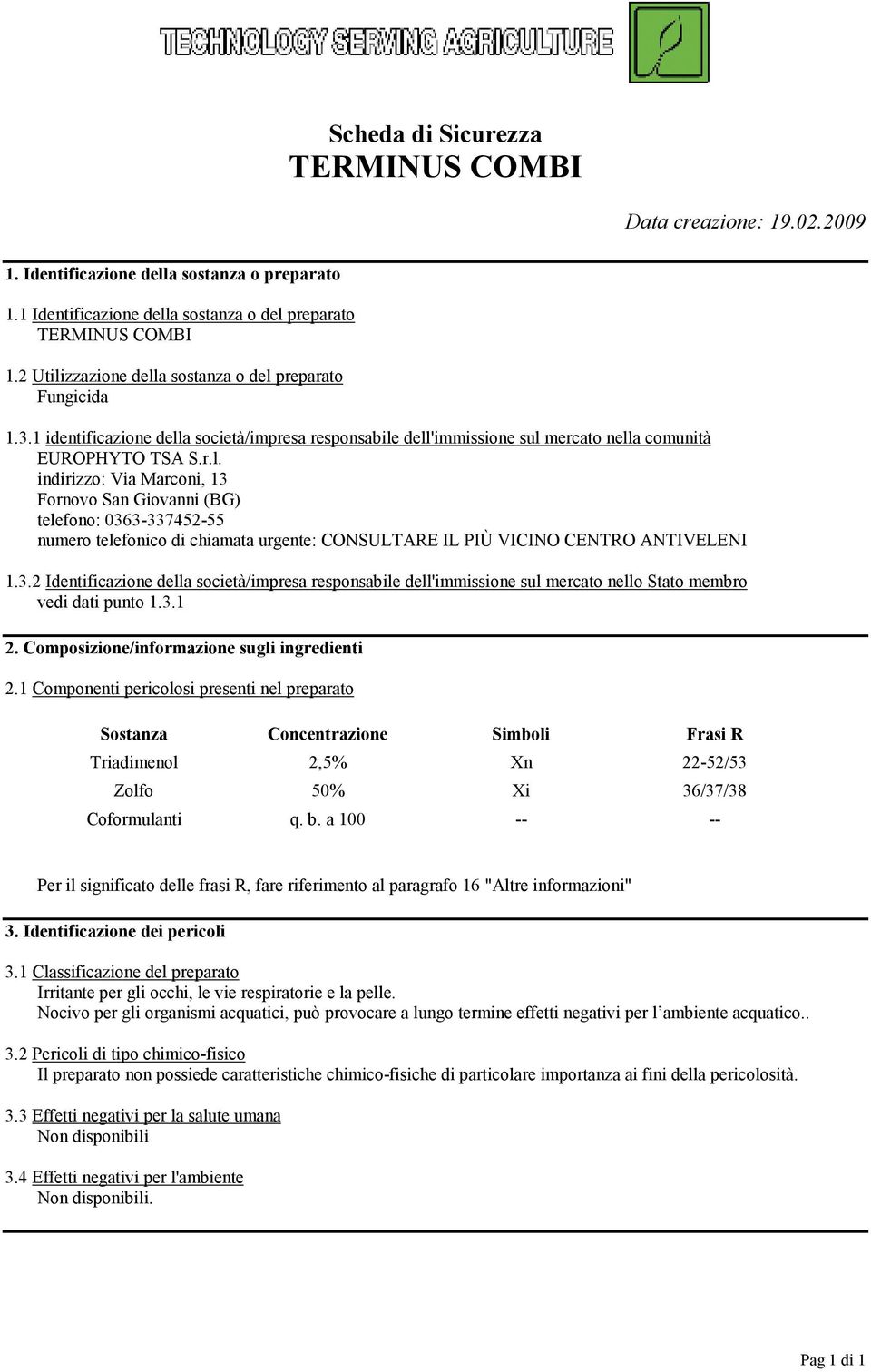 3.2 Identificazione della società/impresa responsabile dell'immissione sul mercato nello Stato membro vedi dati punto 1.3.1 2. Composizione/informazione sugli ingredienti 2.