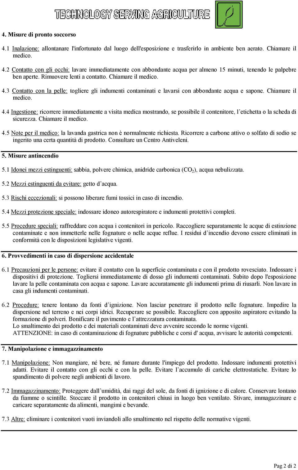 Chiamare il medico. 4.5 Note per il medico: la lavanda gastrica non è normalmente richiesta. Ricorrere a carbone attivo o solfato di sodio se ingerito una certa quantità di prodotto.